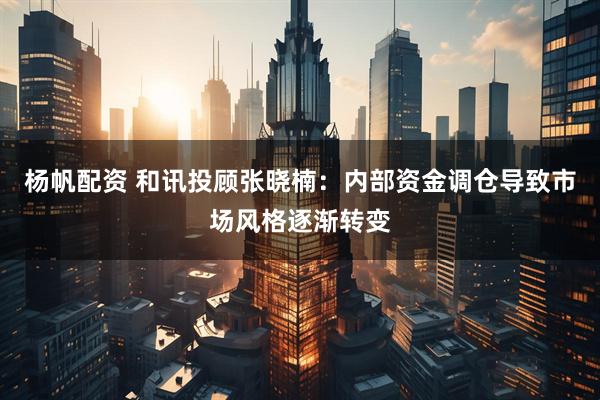 杨帆配资 和讯投顾张晓楠：内部资金调仓导致市场风格逐渐转变