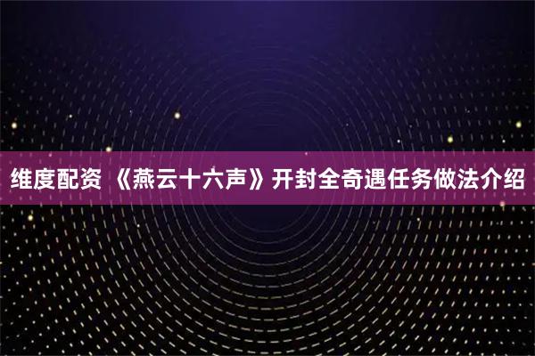 维度配资 《燕云十六声》开封全奇遇任务做法介绍