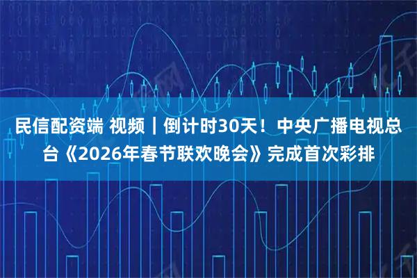 民信配资端 视频｜倒计时30天！中央广播电视总台《2026年春节联欢晚会》完成首次彩排