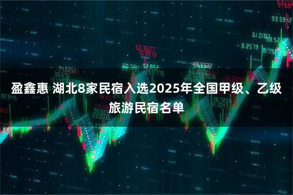 盈鑫惠 湖北8家民宿入选2025年全国甲级、乙级旅游民宿名单
