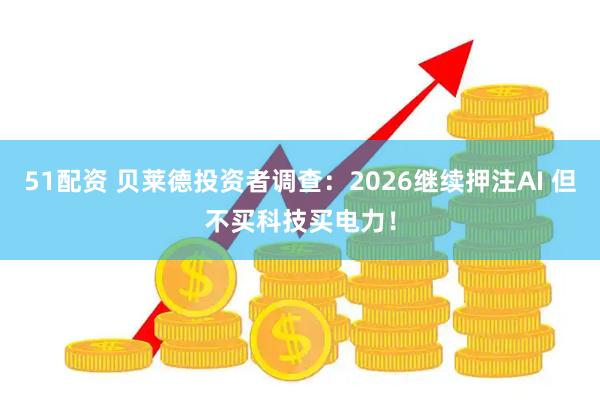 51配资 贝莱德投资者调查：2026继续押注AI 但不买科技买电力！