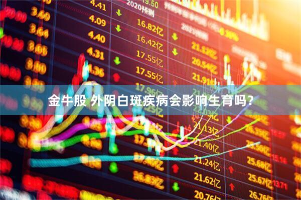 金牛股 外阴白斑疾病会影响生育吗？