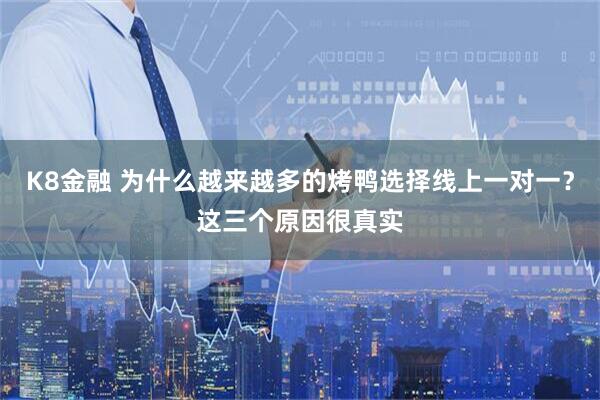 K8金融 为什么越来越多的烤鸭选择线上一对一？这三个原因很真实